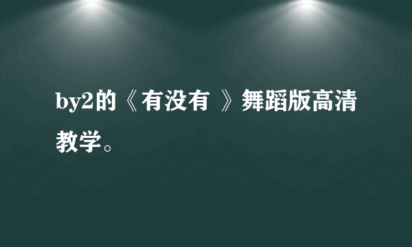 by2的《有没有 》舞蹈版高清教学。