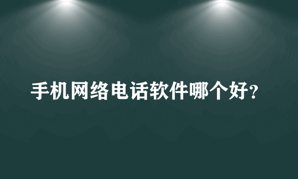 手机网络电话软件哪个好？