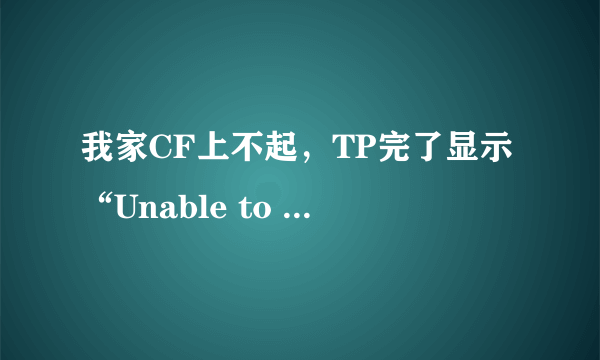 我家CF上不起，TP完了显示“Unable to load ltmsg.dll”，这是怎么事啊？请专业人员指点下，谢谢~~