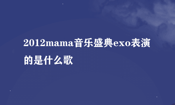 2012mama音乐盛典exo表演的是什么歌