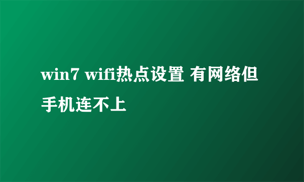 win7 wifi热点设置 有网络但手机连不上