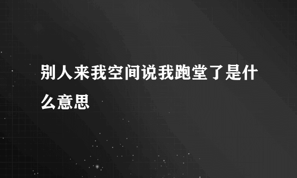 别人来我空间说我跑堂了是什么意思