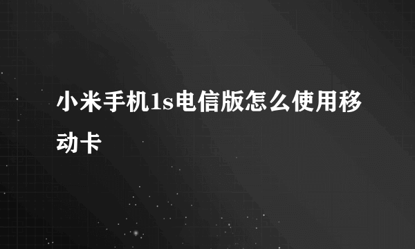 小米手机1s电信版怎么使用移动卡