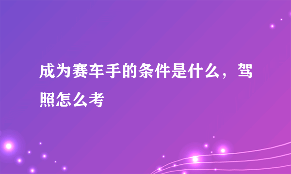 成为赛车手的条件是什么，驾照怎么考