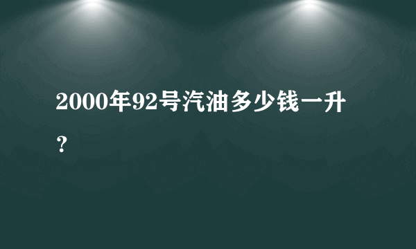 2000年92号汽油多少钱一升？