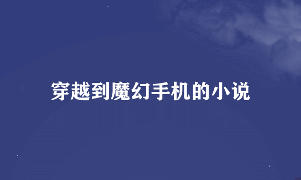 穿越到魔幻手机的小说