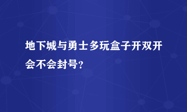 地下城与勇士多玩盒子开双开会不会封号？