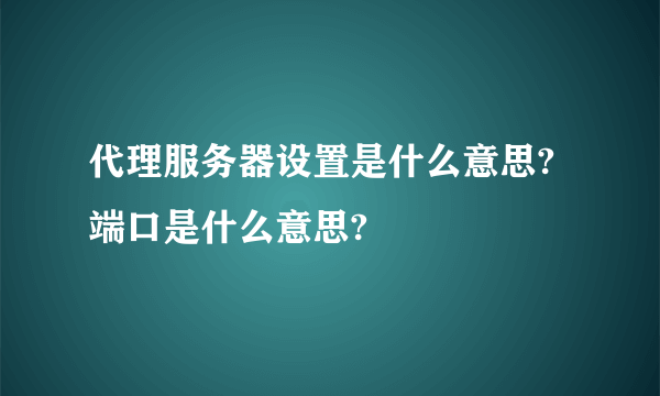 代理服务器设置是什么意思?端口是什么意思?