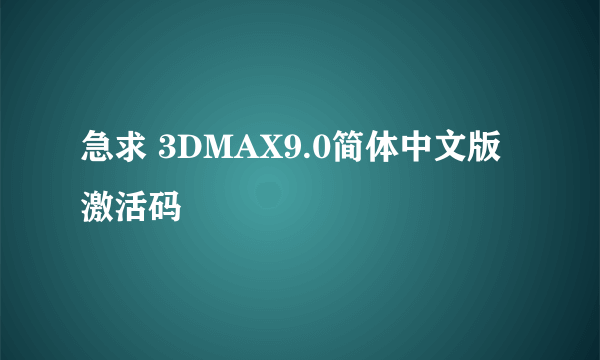 急求 3DMAX9.0简体中文版激活码