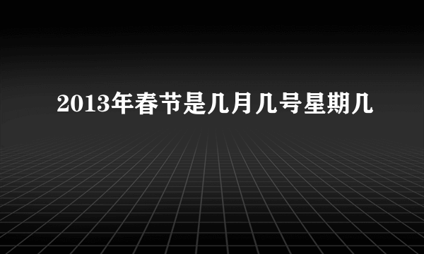 2013年春节是几月几号星期几