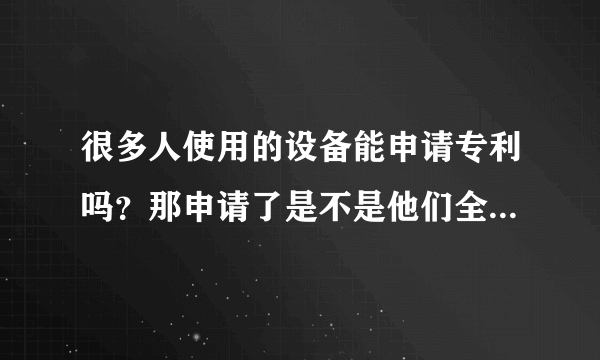 很多人使用的设备能申请专利吗？那申请了是不是他们全部都侵权，全部都要下岗了