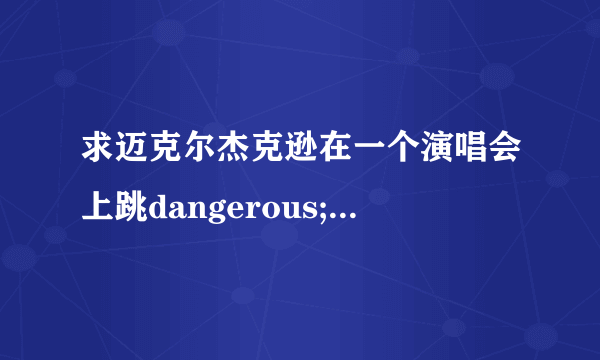 求迈克尔杰克逊在一个演唱会上跳dangerous;之前跳的那个