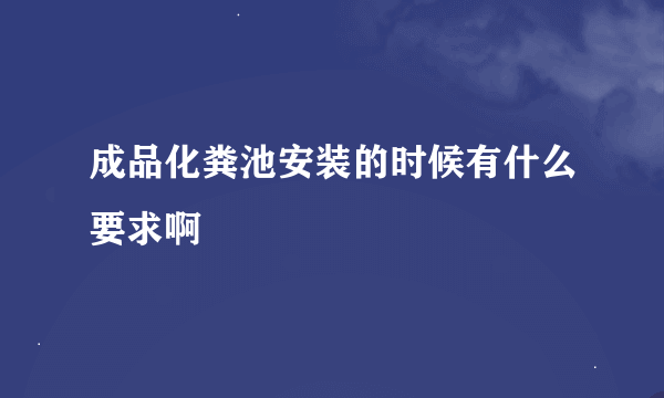 成品化粪池安装的时候有什么要求啊