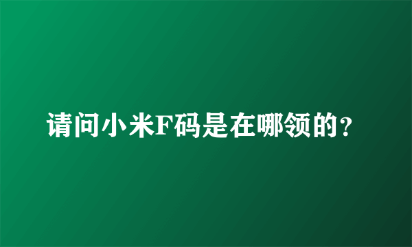 请问小米F码是在哪领的？