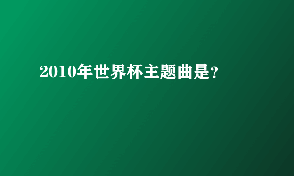 2010年世界杯主题曲是？