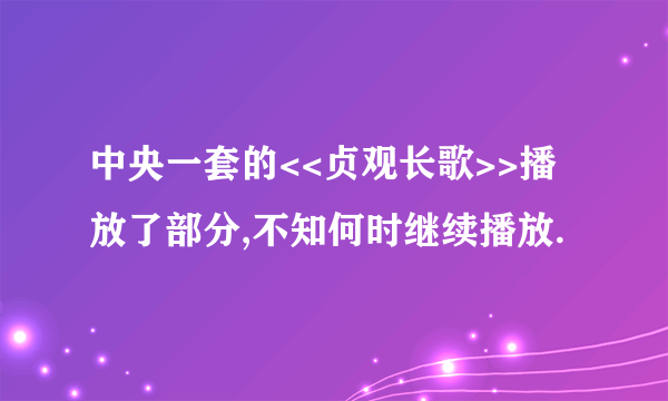 中央一套的<<贞观长歌>>播放了部分,不知何时继续播放.