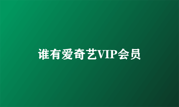 谁有爱奇艺VIP会员