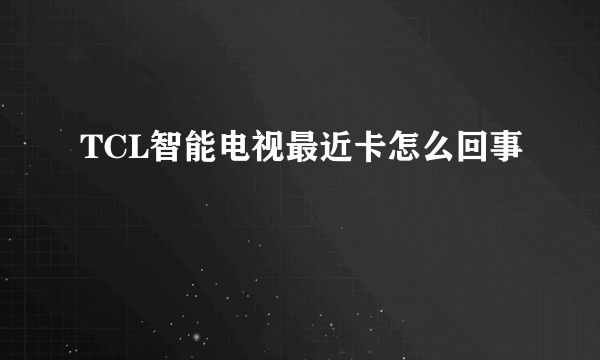 TCL智能电视最近卡怎么回事