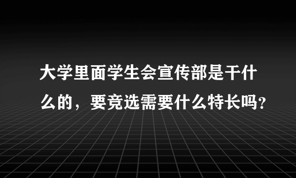 大学里面学生会宣传部是干什么的，要竞选需要什么特长吗？