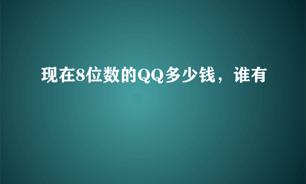 现在8位数的QQ多少钱，谁有