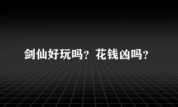 剑仙好玩吗？花钱凶吗？