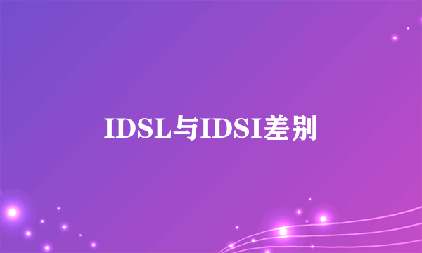 IDSL与IDSI差别