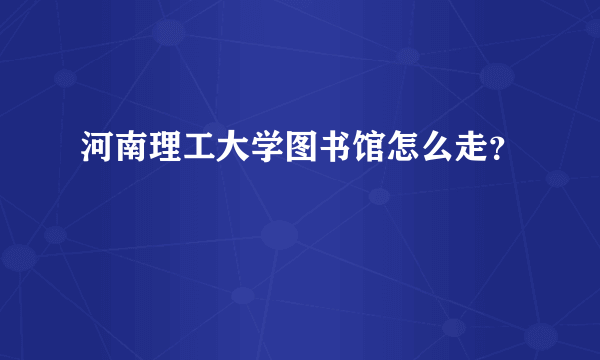 河南理工大学图书馆怎么走？