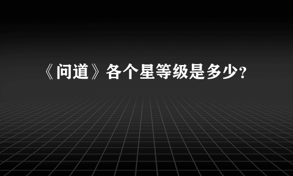 《问道》各个星等级是多少？