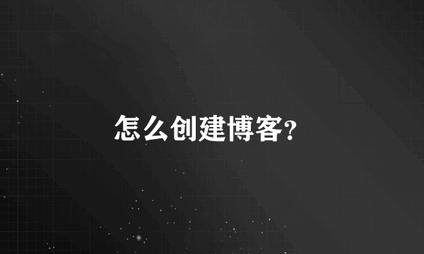 怎么创建博客？