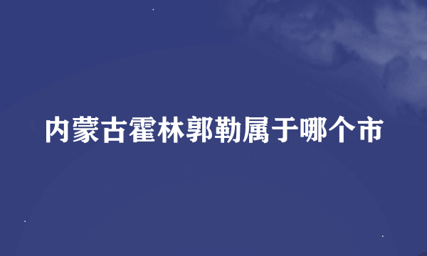 内蒙古霍林郭勒属于哪个市