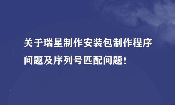 关于瑞星制作安装包制作程序问题及序列号匹配问题！