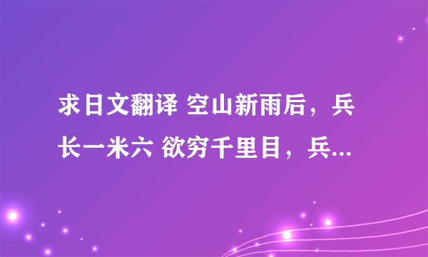 求日文翻译 空山新雨后，兵长一米六 欲穷千里目，兵长一米六 爷娘闻女来，兵长一米六 洞房花烛夜，