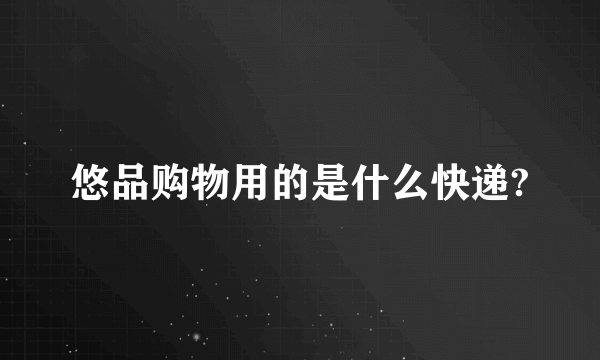 悠品购物用的是什么快递?