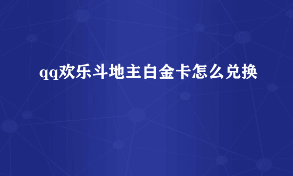 qq欢乐斗地主白金卡怎么兑换