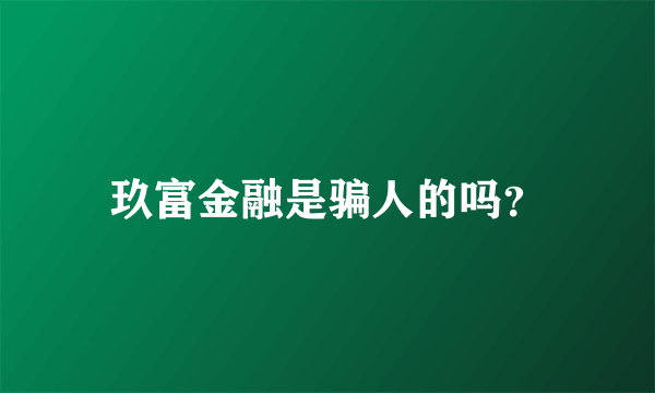 玖富金融是骗人的吗？