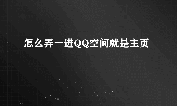 怎么弄一进QQ空间就是主页