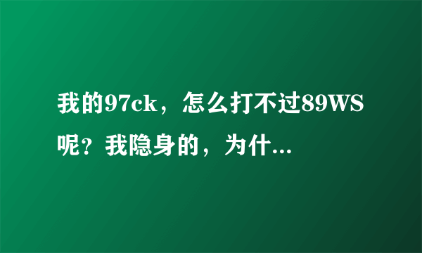 我的97ck，怎么打不过89WS呢？我隐身的，为什么总是被WS毒出来呢？PKC里面啊！