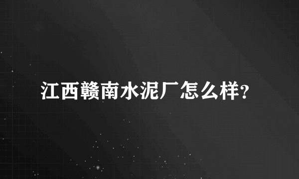 江西赣南水泥厂怎么样？