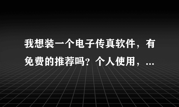 我想装一个电子传真软件，有免费的推荐吗？个人使用，花钱有点不舍得。