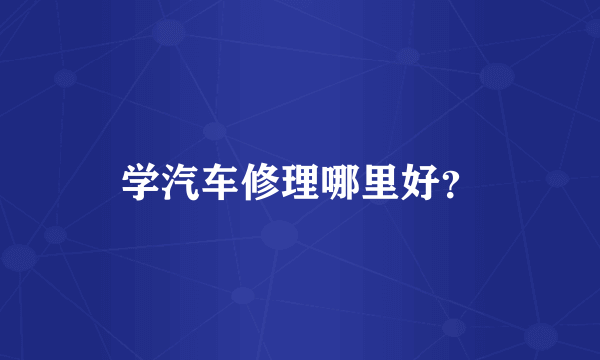 学汽车修理哪里好？