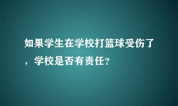 如果学生在学校打篮球受伤了，学校是否有责任？