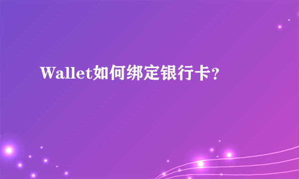 Wallet如何绑定银行卡？