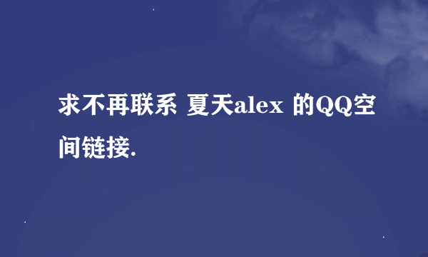 求不再联系 夏天alex 的QQ空间链接.