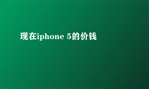 现在iphone 5的价钱