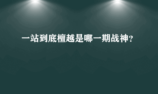 一站到底檀越是哪一期战神？