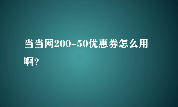 当当网200-50优惠券怎么用啊？