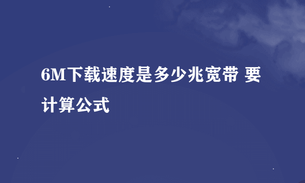 6M下载速度是多少兆宽带 要计算公式