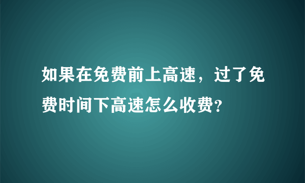 如果在免费前上高速，过了免费时间下高速怎么收费？