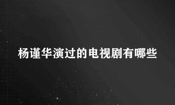 杨谨华演过的电视剧有哪些