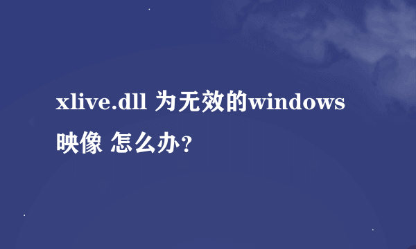 xlive.dll 为无效的windows映像 怎么办？